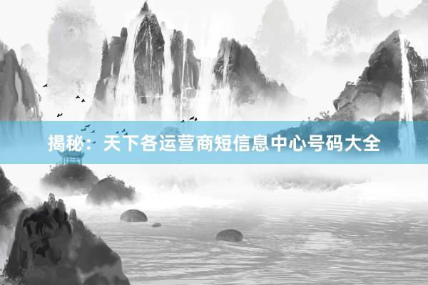 揭秘：天下各运营商短信息中心号码大全